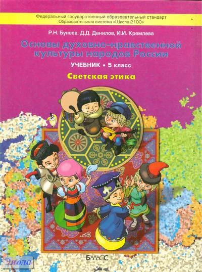 Бунеев Р.Н, Данилов Д.Д, Кремлева И.И. Основы духовно-нравственной культуры народов России. Светская этика. 5 кл. Учебник. - М.: Баласс, 2012. - 128 с. - (Образовательная система 'Школа 2100'). - интегр. обл.