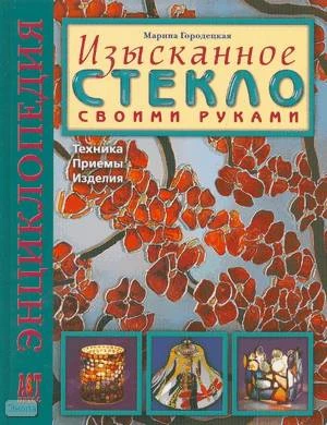 Городецкая М.М. Изысканное стекло своими руками: Техника. Приемы. Изделия: Энциклопедия. - М.: ACT-ПРЕСС КНИГА. - 152 с. - (Золотая библиотека увлечений). - тверд. обл.