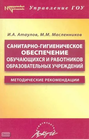 Атаулов И.А, Масленников М.М. Санитарно-гигиеническое обеспечение обучающихся и работников образовательных учреждений: Методические рекомендации. - М.: АРКТИ, 2005. - 96 с. - (Методическая библиотека). - мягк. обл.