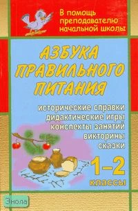 Азбука правильного питания. 1-2 кл: конспекты занятий, дидактические игры, викторины, сказки, исторические справки / автор-сост. Е.В. Езушина. - Волгоград: Учитель, 2008. - 172 с. - мягк. обл.