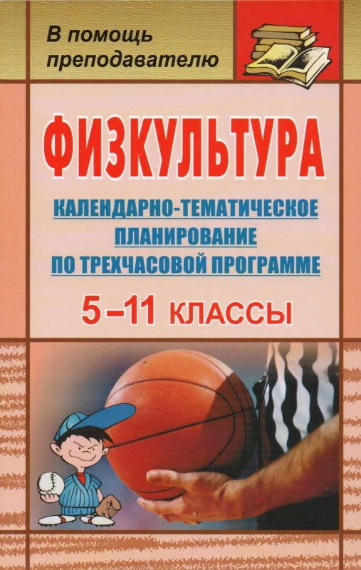 Физкультура. 5-11 кл. Календарно-тематическое планирование. 3-х часовая программа / Авт.-сост. В.И. Виненко. - Волгоград: Учитель, 2010. - 254 с. - (В помощь преподавателю). - мягк. обл.