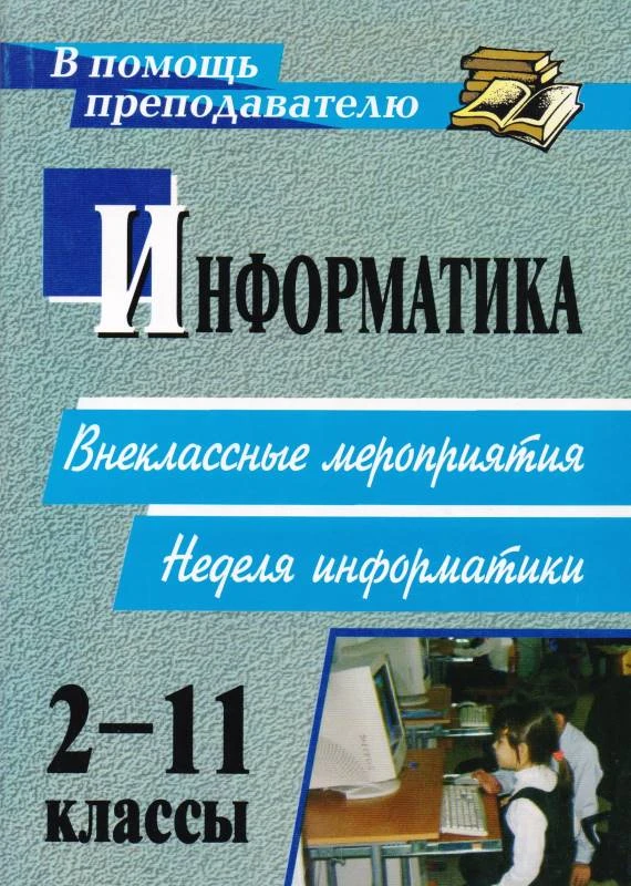 Информатика. 2-11 кл. Внеклассные мероприятия. Неделя информатики / Авт.-сост. А.Г. Куличкова. - Волгоград: Учитель, 2011. - 152 с. - (В помощь преподавателю). - мягк. обл.