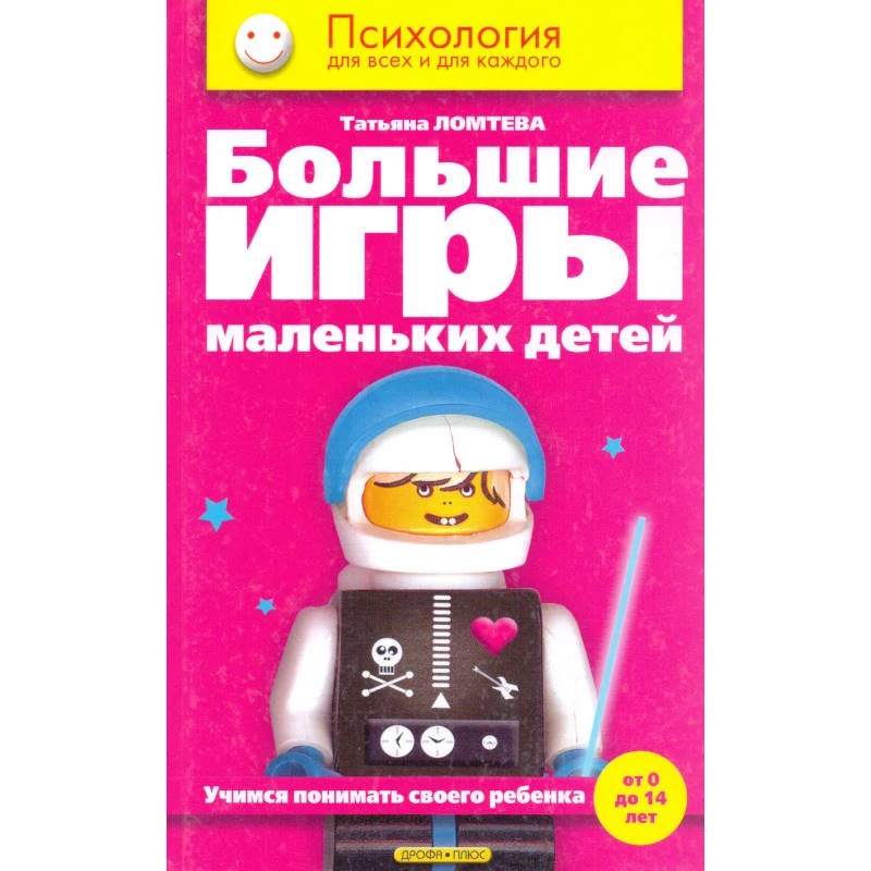 Ломтева Т.А. Большие игры маленьких детей. Учимся понимать своего ребенка (от 0 до 14 лет). - М.: Дрофа-Плюс, 2005. - 272 с. - (Психология для всех и каждого). - тверд. обл.