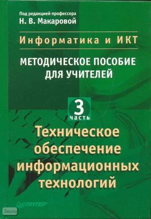 Информатика и ИКТ. Методическое пособие для учителей. Часть 3. Техническое обеспечение информационных технологий / Под ред. Н.В. Макаровой. - СПб.: Питер, 2008. - 206 с. - тверд. обл.