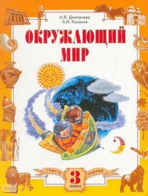 Дмитриева Н.Я, Казаков А.Н. Окружающий мир. 3 кл. Учебник. В 2-х ч. Часть 1. - Самара: Учебная литература; Федоров, 2008. - 144 с. - интегр. обл.