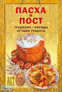 Пасха и пост: Традиции, обряды, лучшие рецепты / Сост. А.Ю. Костин, И.Б. Голованенко. - М.: АСТ-ПРЕСС КНИГА, 2005. - 304 с. - (1000 советов). - тверд. обл.