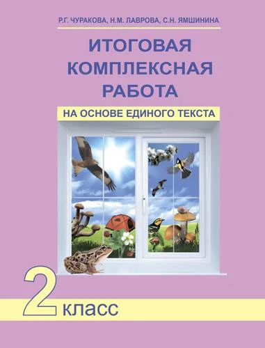 Чуракова Р.Г, Лаврова Н.М, Ямшинина С.Н. Итоговая комплексная работа на основе единого текста. 2 кл. - М.: Академкнига/Учебник, 2016. - 56 с. - мягк. обл.
