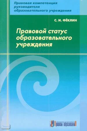 Феклин С.И. Правовой статус образовательного учреждения: методическое пособие. - М.: Арсенал образования, 2008. - 104 с. - мягк. обл.