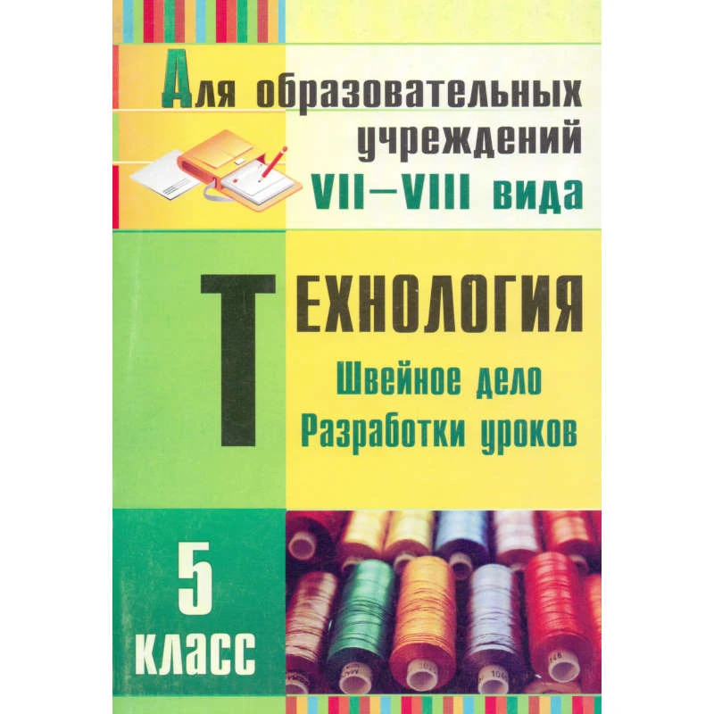 Технология. Швейное дело. Разработки уроков. 5 кл. Для образовательных учреждений VII-VIII вида / Сост. Л.В. Боброва. - Волгоград: Учитель, 2011. - 301 с. - мягк. обл.