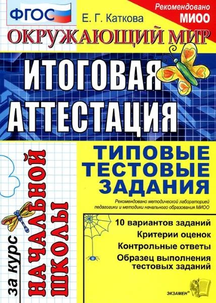 Каткова Е.Г. Окружающий мир. Итоговая аттестация за курс начальной школы. Типовые тестовые задания. - М.: Экзамен, 2016. - 44 с. - (ЕГЭ. Начальная школа. ТТЗ). - мягк. обл.