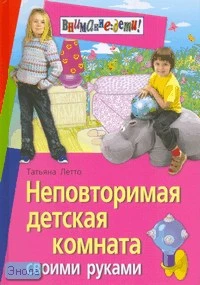 Летто Т. Неповторимая детская комната своими руками. - М.: Айрис-пресс, 2008. - 128 с. - (Внимание: дети!). - тверд. обл.