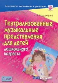 Бодраченко И.В. Театрализованные музыкальные представления для детей дошкольного возраста. - М.: Айрис-пресс, 2007. - 144 с. - (Дошкольное воспитание и развитие). - мягк. обл.