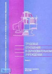 Трудовые отношения в образовательном учреждении. Справочник. В 2-х кн. Книга 2. - М.: Образование в документах, 2006. - 156 с. - (Библиотека нормативных правовых актов в помощь работникам образования). - мягк. обл.