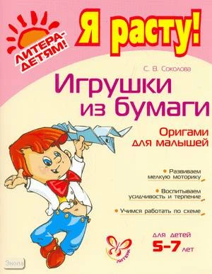 Соколова С.В. Игрушки из бумаги. Оригами для малышей. - СПб.: Литера, 2009. - 32 с. - (Я расту!). - мягк. обл.