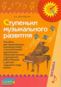 Дубровская Е.А. Ступеньки музыкального развития: пособие для музыкальных руководителей и воспитателей дошкольных образовательных учреждений, работающих с детьми седьмого года жизни. - М.: Просвещение, 2006. - 111 с. - (Из детства - в отрочество). - мягк. 