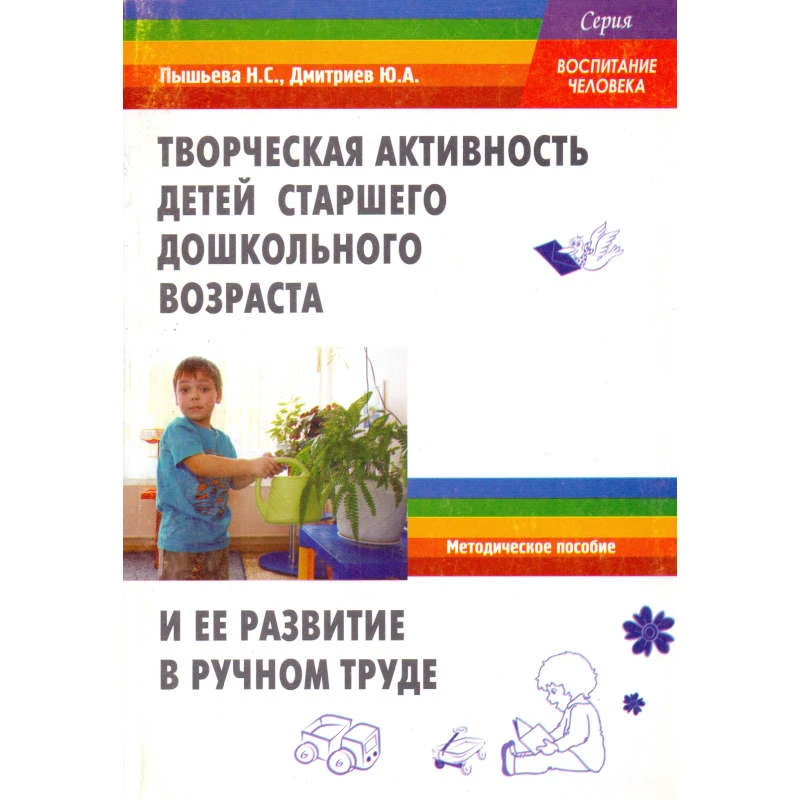 Пышьева Н.С, Дмитриев Ю.А. Творческая активность детей старшего дошкольного возраста и ее развитие в ручном труде: Учебное пособие. - М.: Перспектива, 2010. - 144 с. - (Воспитание человека). - мягк. обл.
