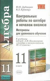 Дудницын Ю.П, Кронгауз В.Л. Контрольные работы по алгебре и началам анализа: 11 кл: материалы для уровневого обучения: к учебнику под ред. А.Н. Колмогорова "Алгебра и начала анализа. 10-11 кл". - М.: Экзамен, 2008. - 64 с. - (Учебно - методический комплек