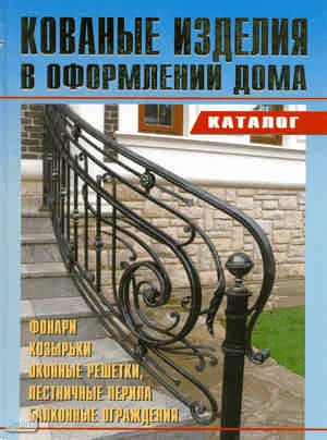 Кованые изделия в оформлении дома: Фонари. Козырьки. Оконные решетки. Лестничные перила. Балконные ограждения. Каталог. - М.: Аделант, 2009. - 80 с. - тверд. обл.