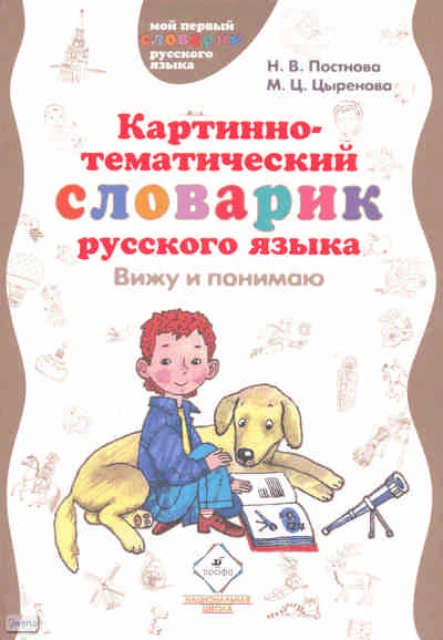 Постнова Н.В, Цыренова М.Ц. Картинно-тематический словарик русского языка. Вижу и понимаю: пособие для учащихся начальной школы. - М.: Дрофа, 2008. - 175 с. - (Мой первый словарик русского языка). - тверд. обл.