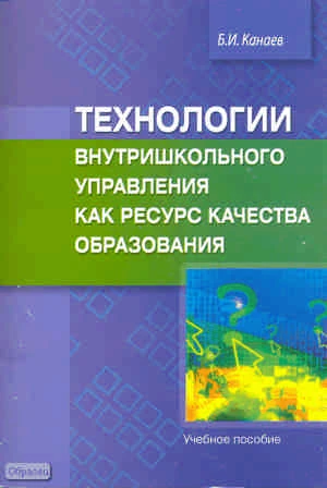 Канаев Б.И. Технологии внутришкольного управления как ресурс качества образования. Учебное пособие. - М.: Перспектива, 2010. - 244 с. - мягк. обл.