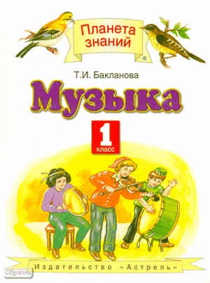 Бакланова Т.И. Музыка. 1 кл. учебник. - М.: ACT: Астрель, 2010. - 126 с. - (Планета знаний). - интегр. обл.
