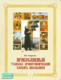 Софронова Н.В. Православный толково-орфографический словарь школьника / Под ред. Е.В. Архиповой. - Самара: Федоров: Учебная литература, 2007. - 112 с. - тверд. обл.