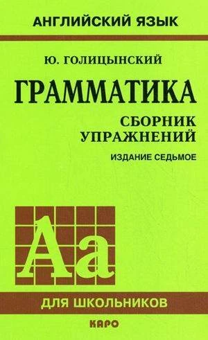 Голицынский Ю. Б. Грамматика: Сборник упражнений. - 7-е изд. - СПб.: КАРО, 2016. - 576 с. - (Английский язык для школьников). - мягк. обл.