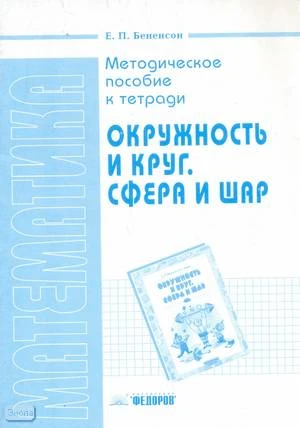 Бененсон Е.П. Методическое пособие к тетради "Окружность и круг. Сфера и шар". - Самара: Федоров: Учебная литература, 2004. - 32 с. - мягк. обл.
