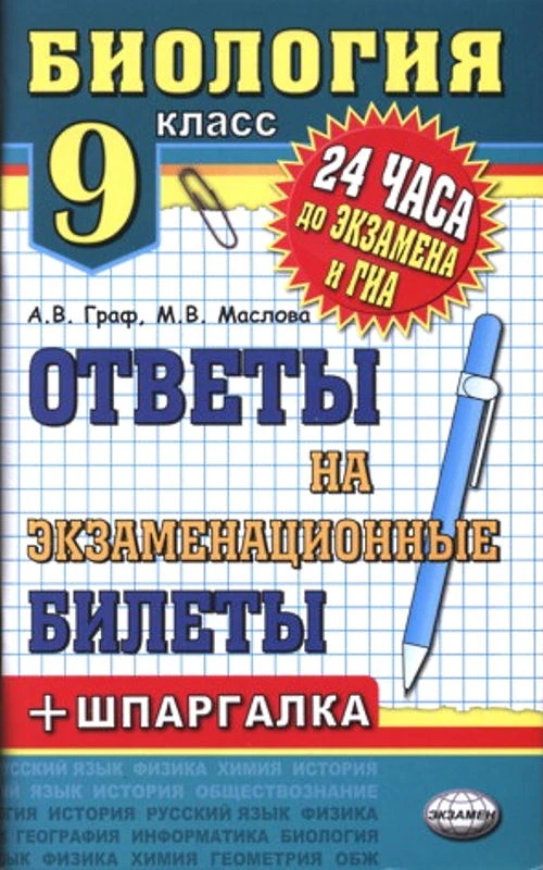 Граф А.В, Маслова М.В. Биология. Ответы на экзаменационные билеты + шпаргалка. 9 кл: учебное пособие. - М.: Экзамен, 2013. - 126 с. - (24 часа до экзамена). - мягк. обл.