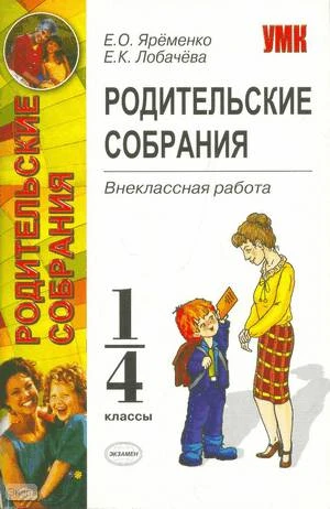 Яременко Е.О, Лобачева Е.К. Родительские собрания: внеклассная работа: 1-4 кл. - М.: Экзамен, 2009. - 319 с. - (Учебно-методический комплект). - мягк. обл.