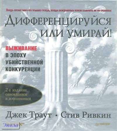 Траут Дж, Ривкин С. Дифференцируйся или умирай! Выживание в эпоху убийственной конкуренции. - СПб.: Питер, 2010. - 304 с. - (Деловой бестселлер). - тверд. обл.