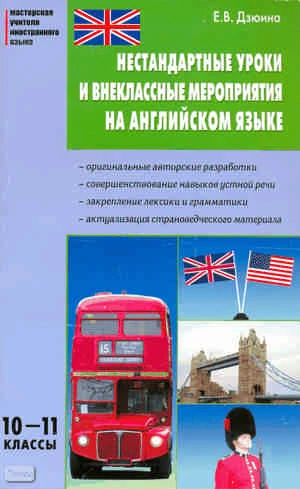 Дзюина Е.В. Нестандартные уроки и внеклассные мероприятия на английском языке: 10-11 кл. - М.: Вако, 2011. - 176 с. - (Мастерская учителя иностранного языка). - мягк. обл.