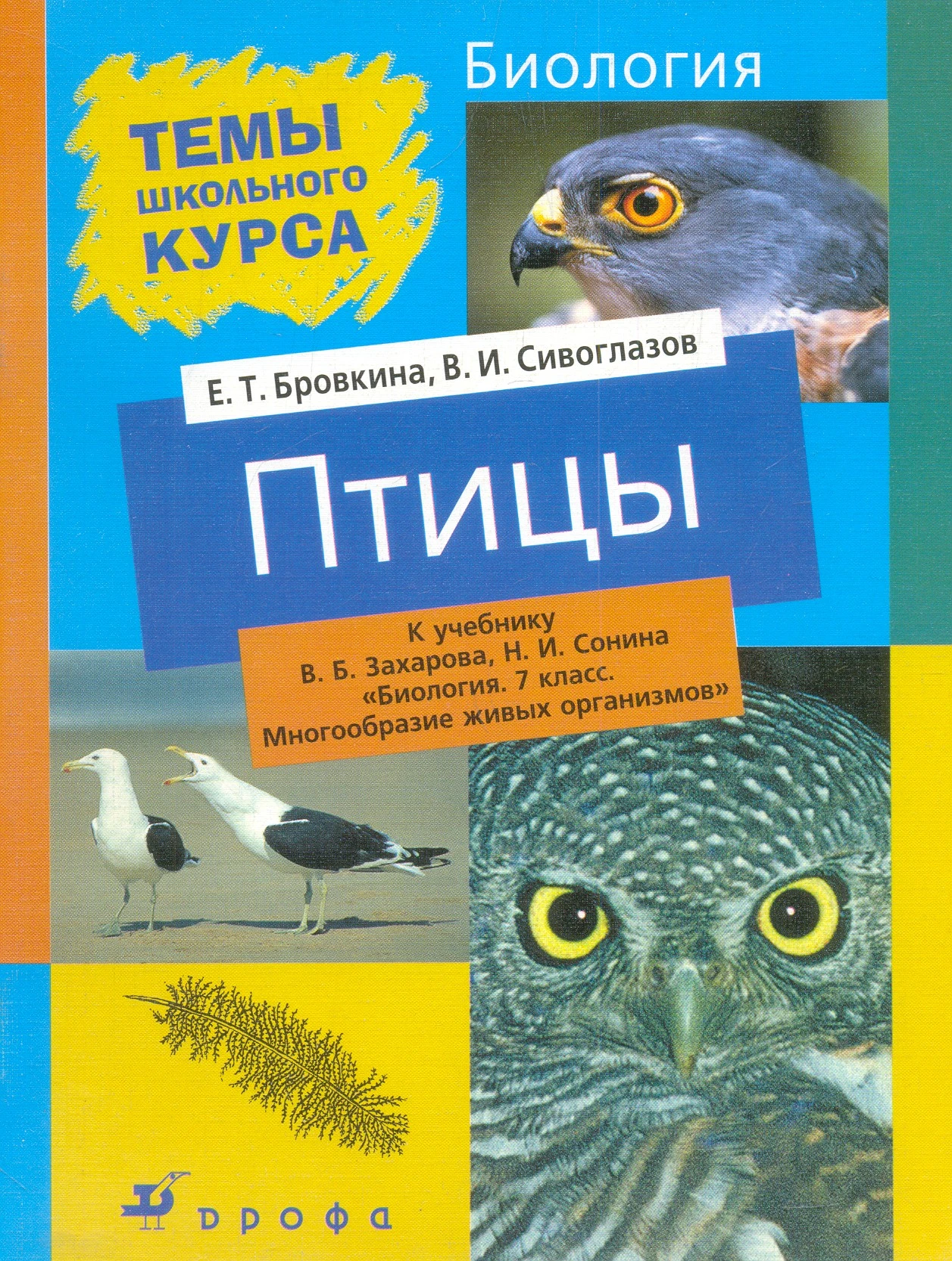Бровкина Е.Т, Сивоглазов В.И. Птицы. К учебнику В.Б. Захарова, С.И. Сонина "Биология. 7 кл. Многообразие живых организмов". - М.: Дрофа, 2004. - 48 с. - (Темы школьного курса). - мягк. обл.