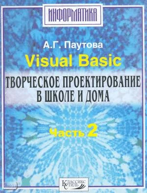Паутова А.Г. Visual Basic. Творческое проектирование в школе и дома. В 3 ч. Часть 2. - Классикс Стиль, 2003. - 128 с. - мягк. обл.