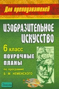 Павлова О.В. Изобразительное искусство. 6 кл. Поурочные планы. УМК Б.М. Неменского. - Волгоград: Учитель, 2010. - 286 с. - (Для преподавателей). - мягк. обл.