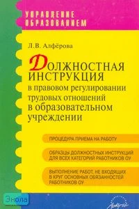Алферова Л.В. Должностная инструкция в правовом регулировании трудовых отношений в образовательном учреждении. Практическое пособие. - М.: АРКТИ, 2007. - 272 с. - (Управление образованием). - мягк. обл.