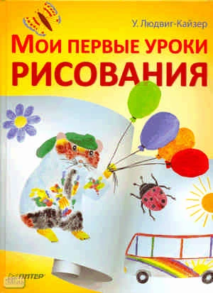 Людвиг-Кайзер У. Мои первые уроки рисования. - СПб.: Питер, 2011. - 64 с. - тверд. обл.