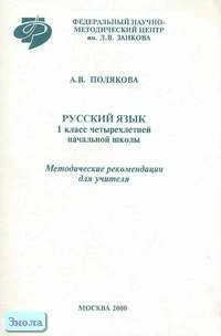 Полякова А.В. Русский язык. 1 кл. Методические рекомендации. - М.: Федеральный научно-методический центр им. Л.В. Занкова, 2000. - 24 с. - мягк. обл.