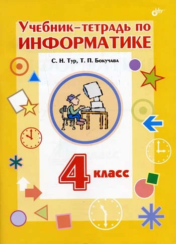 Тур С.Н, Бокучава Т.П. Учебник-тетрадь по информатике. 4 кл. - СПб.: БХВ-Петербург, 2008. - 128 с. - мягк. обл.