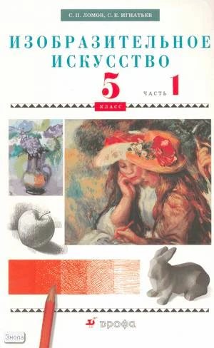 Ломов С.П, Игнатьев С.Е. Изобразительное искусство. 5 кл. Учебник. В 2-х ч. Часть 1. - М.: Дрофа, 2009. - 112 с. - мягк. обл.