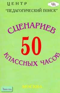 Аджиева Е.М, Байкова Л.А, Гребенкина Л.К. 50 сценариев классных часов. - М.: Педагогический поиск, 2005. - 160 с. - мягк. обл.