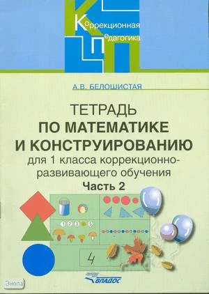 Белошистая А.В. Тетрадь по математике и конструированию. 1 кл. Для коррекционно - развивающего обучения. В 4 ч. Ч. 2. - М.: ВЛАДОС, 2006. - 40 с. - (Коррекционная педагогика). - мягк. обл.
