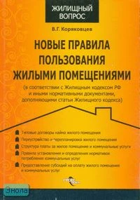 Коряковцев В.Г. Новые правила пользования жилыми помещениями: (в соответствии с Жилищным кодексом РФ и иными нормативными документами, дополняющими ст. ЖК. - М.: ГроссМедиа, 2007. - 176 с. - (Жилищный вопрос). - мягк. обл.