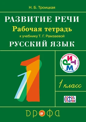 Троицкая Н.Б. Развитие речи. 1 кл. Рабочая тетрадь к учебнику Т.Г. Рамзаевой «Русский язык». - М.: Дрофа, 2014. - 32 с. - (ФГОС. РИТМ). - мягк. обл.