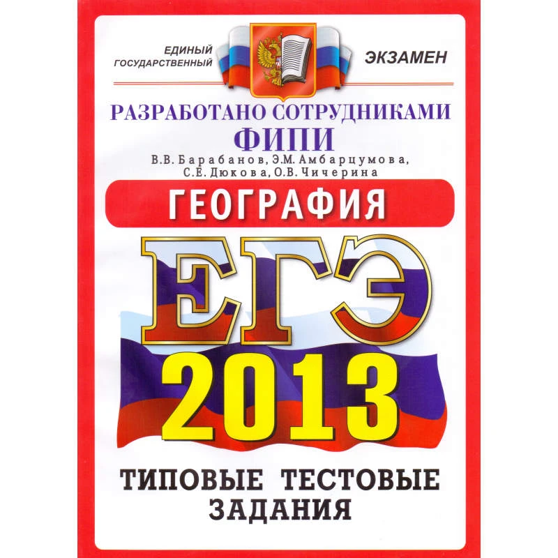 Барабанов В.В, Амбарцумова Э.М, Дюкова С.Е, Чичерина О.В. ЕГЭ 2013. География. Типовые тестовые задания. - М.: Экзамен, 2013. - 142 с. - (ЕГЭ. Типовые тестовые задания). - мягк. обл.