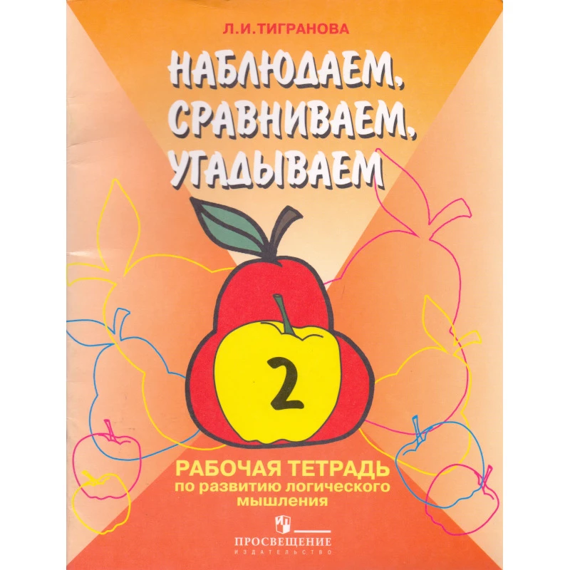 Тигранова Л.И. Наблюдаем, сравниваем, угадываем. 2 кл. Рабочая тетрадь по развитию логического мышления учащихся специальных-коррекционных образовательных учреждений I и II вида. - М.: Просвещение, 2005. - 40 с. - мягк. обл.