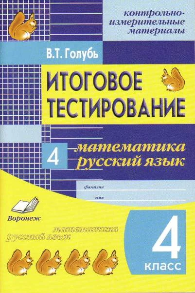 Голубь В.Т. Итоговое тестирование. 4 кл. Математика. Русский язык. Контрольно-измерительные материалы. - Воронеж: Метода, 2015. - 64 с. - (ФГОС). - мягк. обл.