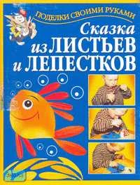 Перевертень Г.И. Сказка из листьев и лепестков. - М.: АСТ; Полиграфиздат, 2011. - 32 с. - (Поделки своими руками). - мягк. обл.