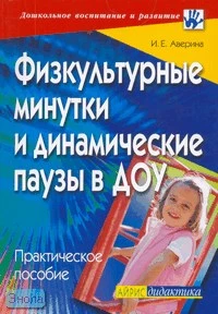 Аверина И.Е. Физкультурные минутки и динамические паузы в дошкольных образовательных учреждениях: практическое пособие. - М.: Айрис-пресс, 2008. - 144 с. - (Дошкольное воспитание и развитие). - мягк. обл.
