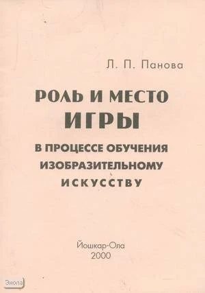 Панова Л.П. Роль и место игры в процессе обучения изобразительному искусству. - Йошкар-Ола: Марий Эл учитель, 2000. - 36 с. - мягк. обл.